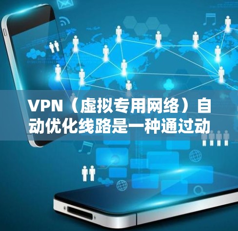 VPN（虚拟专用网络）自动优化线路是一种通过动态调整VPN连接参数和策略来提高VPN网络性能的技术。VPN自动优化的主要目的是确保用户能够以最佳的速度和稳定性连接到目标网络，同时减少连接中断和延迟