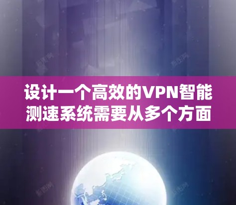 设计一个高效的VPN智能测速系统需要从多个方面进行综合考虑，确保其功能全面、用户体验良好、易于维护和扩展。以下是系统设计的详细步骤和思考过程