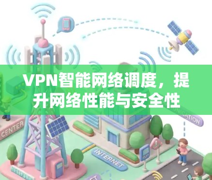 VPN智能网络调度，提升网络性能与安全性