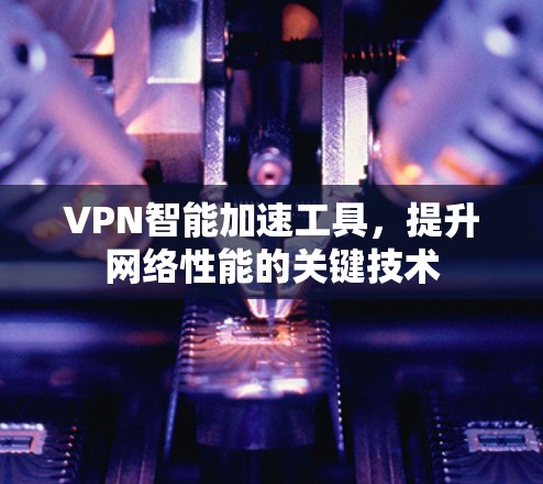 VPN智能加速工具，提升网络性能的关键技术
