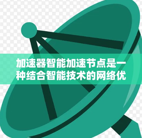 加速器智能加速节点是一种结合智能技术的网络优化装置，旨在提高数据传输效率，常用于云计算、视频流等领域。以下是对加速器智能加速节点的详细分析