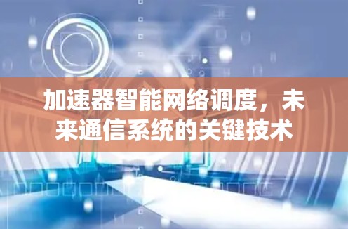 加速器智能网络调度，未来通信系统的关键技术