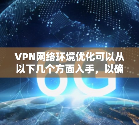 VPN网络环境优化可以从以下几个方面入手，以确保VPN服务器的性能、安全性和稳定性。以下是一些常见的优化方法和建议