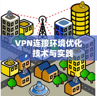 VPN连接环境优化，技术与实践