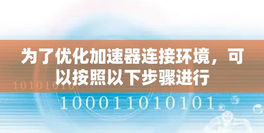 为了优化加速器连接环境，可以按照以下步骤进行