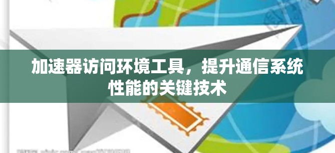 加速器访问环境工具，提升通信系统性能的关键技术