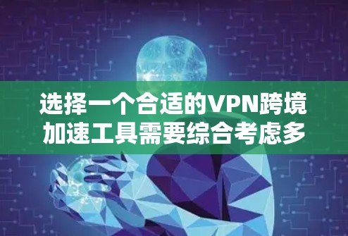 选择一个合适的VPN跨境加速工具需要综合考虑多个因素，以下是一个有条理的选择指南