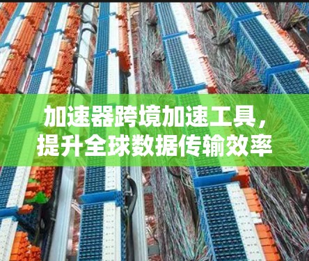 加速器跨境加速工具，提升全球数据传输效率