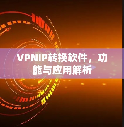 VPNIP转换软件，功能与应用解析