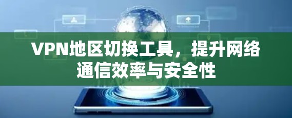 VPN地区切换工具，提升网络通信效率与安全性