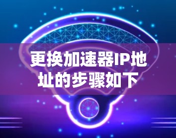 更换加速器IP地址的步骤如下