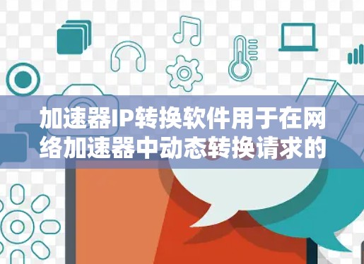 加速器IP转换软件用于在网络加速器中动态转换请求的源IP地址，以实现任务分配和负载均衡。以下是关于选择和使用该软件的详细步骤