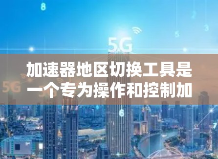 加速器地区切换工具是一个专为操作和控制加速器设计的用户友好界面或脚本工具，旨在简化加速器的区域切换、参数设置、运行控制和数据采集过程。以下是对该工具的详细分析和总结