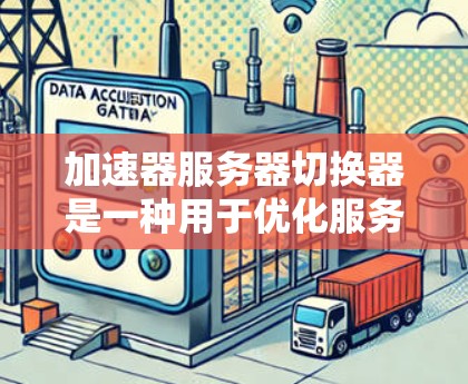 加速器服务器切换器是一种用于优化服务器性能的工具，主要通过动态配置和智能分配来提升处理效率。以下是其关键功能和用途的详细总结