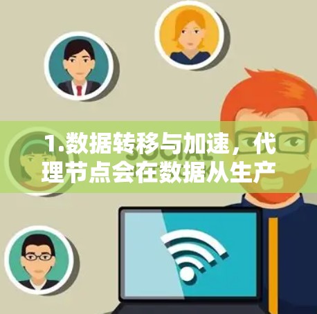 1.数据转移与加速，代理节点会在数据从生产者到目标存储的过程中，通过优化路由和缓存策略，减少数据传输时间。例如，数据从本地服务器上传到云存储时，代理节点可以帮助分批上传以提高速度