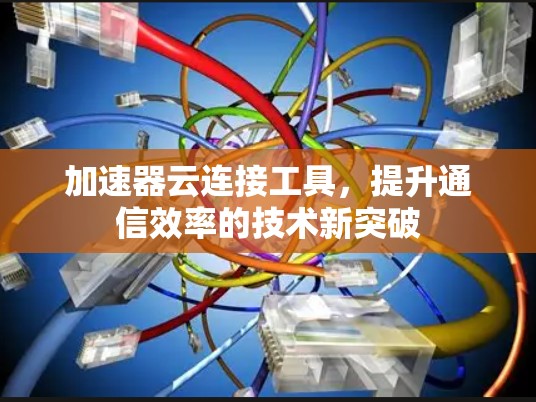 加速器云连接工具，提升通信效率的技术新突破
