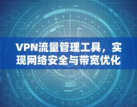 VPN流量管理工具，实现网络安全与带宽优化的关键技术
