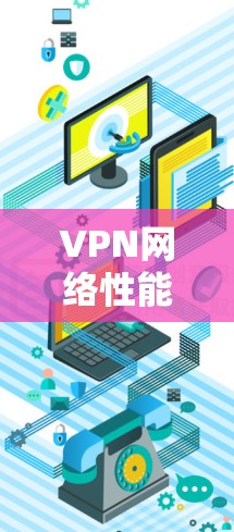 VPN网络性能优化是一个复杂的过程，涉及多个方面，包括网络配置、协议选择、加密算法、负载均衡、安全策略等。以下是一些常见的VPN网络性能优化方法和建议