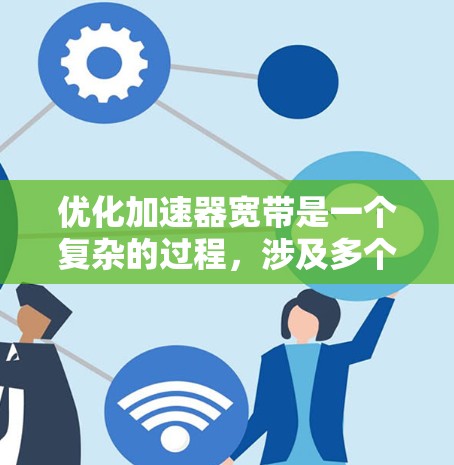 优化加速器宽带是一个复杂的过程，涉及多个方面的调整和优化。以下是对优化过程的分步指南，帮助您有效提升加速器的网络带宽