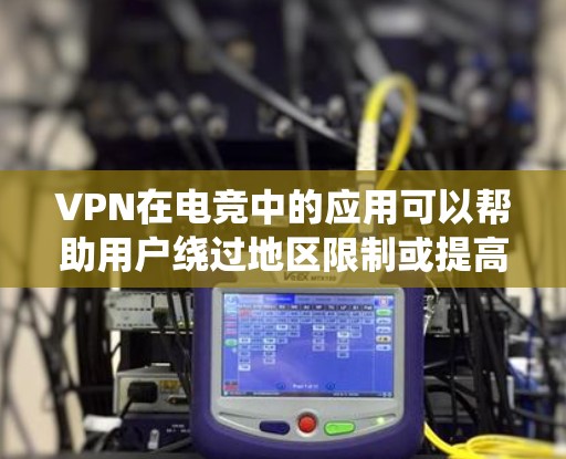 VPN在电竞中的应用可以帮助用户绕过地区限制或提高隐私，但在网络连接稳定性和游戏体验方面可能会带来一些挑战。以下是一些关于如何优化VPN在电竞中的使用的建议