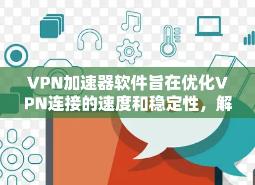 VPN加速器软件旨在优化VPN连接的速度和稳定性，解决远距离或网络条件差的情况下的性能问题。以下是对VPN加速器软件的详细分析和推荐