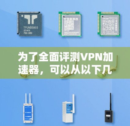 为了全面评测VPN加速器，可以从以下几个关键方面进行分析