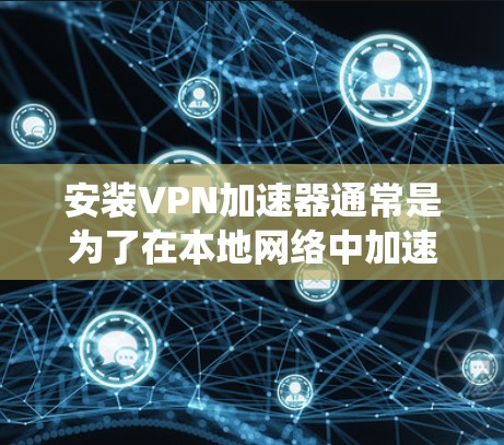 安装VPN加速器通常是为了在本地网络中加速互联网访问，例如通过VPN连接到外部服务器，从而绕过本地网络的限制或提高访问速度。以下是一些常见的VPN加速器安装步骤和注意事项