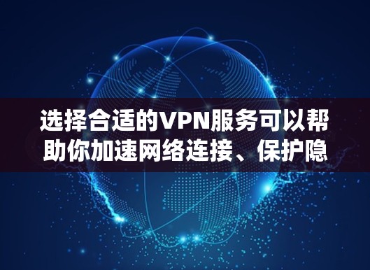 选择合适的VPN服务可以帮助你加速网络连接、保护隐私或绕过网络限制。以下是一些推荐的VPN服务
