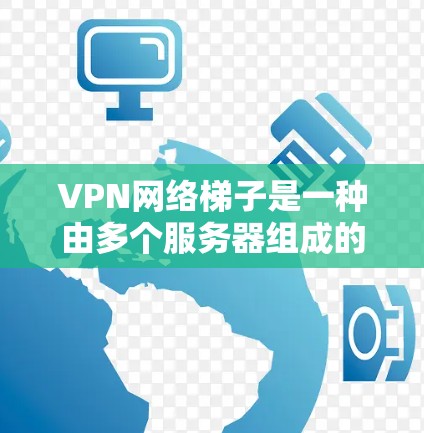 VPN网络梯子是一种由多个服务器组成的网络架构，主要用于提供更高的匿名性和安全性，适合需要隐私保护的用户。以下是对VPN网络梯子的详细分析