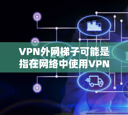 VPN外网梯子可能是指在网络中使用VPN（虚拟专用网络）技术来连接外网和内部网络，类似于构建一个梯子式的连接架构。以下是关于这一概念的一些解释和可能的应用场景