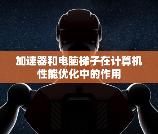 加速器和电脑梯子在计算机性能优化中的作用