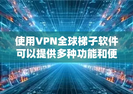 使用VPN全球梯子软件可以提供多种功能和便利，以下是对其使用的分步指南
