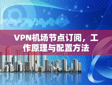 VPN机场节点订阅，工作原理与配置方法