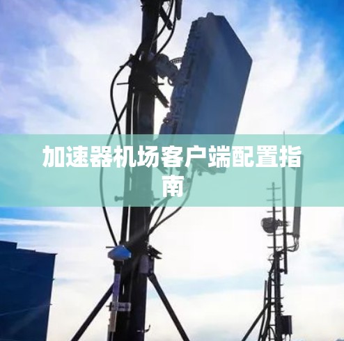 加速器机场客户端配置指南