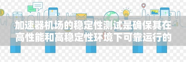 加速器机场的稳定性测试是确保其在高性能和高稳定性环境下可靠运行的关键过程。以下是对这一测试的详细分步说明