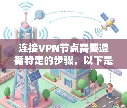 连接VPN节点需要遵循特定的步骤，以下是详细的指南，分为四种常见的VPN连接方法