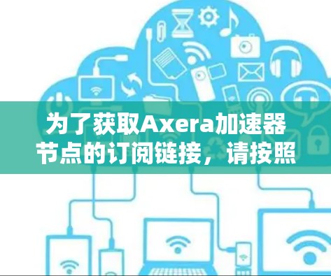 为了获取Axera加速器节点的订阅链接，请按照以下步骤操作