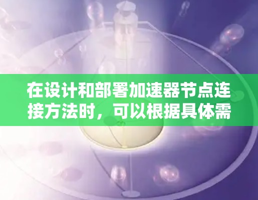 在设计和部署加速器节点连接方法时，可以根据具体需求选择合适的策略。以下是几种常见方法的总结和建议