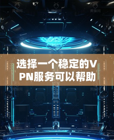 选择一个稳定的VPN服务可以帮助您确保网络连接的安全性和稳定性。以下是综合考虑后的推荐，涵盖了各个方面，以满足不同用户的需求