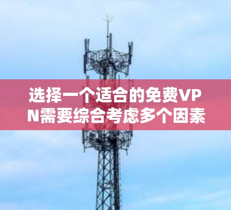 选择一个适合的免费VPN需要综合考虑多个因素，确保既能满足需求，又能保证安全。以下是根据您的思考整理出的选择指南