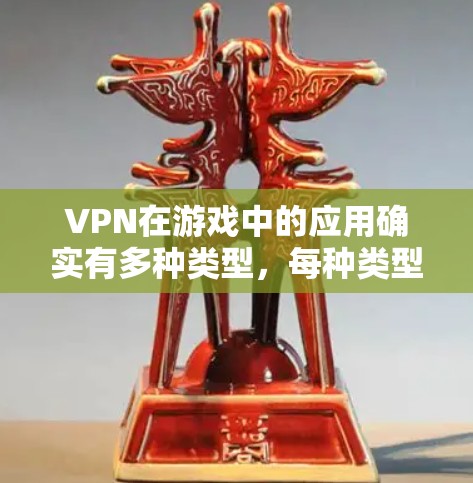 VPN在游戏中的应用确实有多种类型，每种类型都有其特定的用途和限制。以下是对VPN在游戏中的应用的详细总结