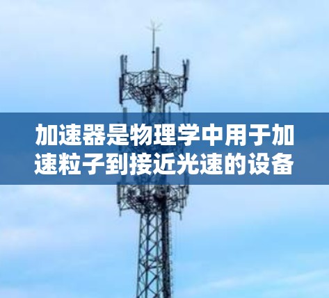 加速器是物理学中用于加速粒子到接近光速的设备，其全球线路可能指的是加速器实验室的分布和网络连接情况。以下是一些主要的加速器类型及其全球分布的概述