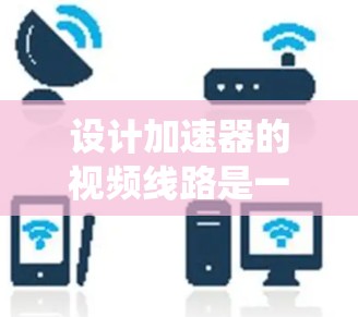设计加速器的视频线路是一个复杂但有趣的工程任务，涉及多个系统的集成和协调。以下是对这一过程的分步骤总结