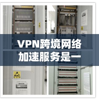 VPN跨境网络加速服务是一个综合性的解决方案，旨在提供安全、快速和可靠的数据传输通道。以下是对该服务的详细分析和选择建议