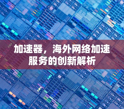 加速器，海外网络加速服务的创新解析