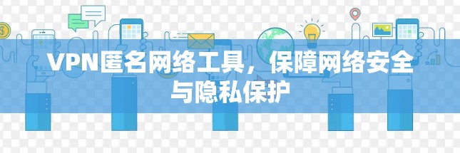 VPN匿名网络工具，保障网络安全与隐私保护