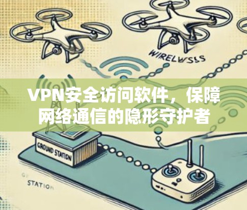 VPN安全访问软件，保障网络通信的隐形守护者