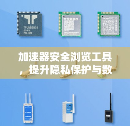 加速器安全浏览工具，提升隐私保护与数据处理效率