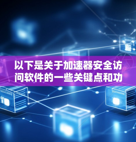 以下是关于加速器安全访问软件的一些关键点和功能