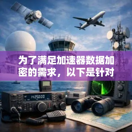 为了满足加速器数据加密的需求，以下是针对不同使用场景的推荐加密工具和解决方案